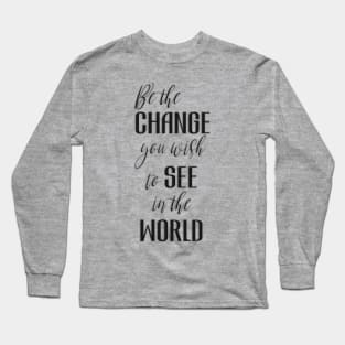 Be the Change You Wish To See in the World Long Sleeve T-Shirt